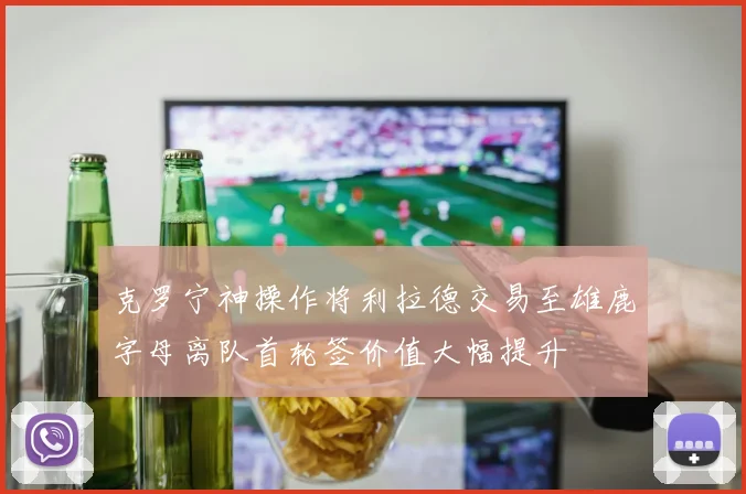 克罗宁神操作将利拉德交易至雄鹿字母离队首轮签价值大幅提升