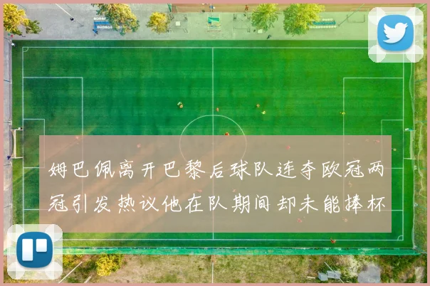 姆巴佩离开巴黎后球队连夺欧冠两冠引发热议他在队期间却未能捧杯