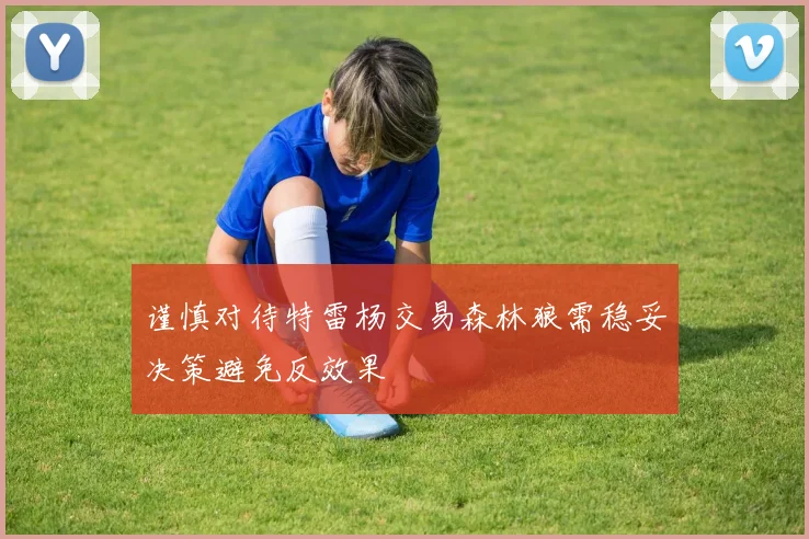 谨慎对待特雷杨交易森林狼需稳妥决策避免反效果