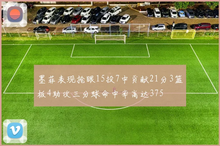 墨菲表现抢眼15投7中贡献21分3篮板4助攻三分球命中率高达375